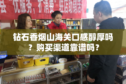 钻石香烟山海关口感醇厚吗？购买渠道靠谱吗？